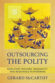 Outsourcing the polity : non-state welfare, inequality, and resistance in Myanmar cover image