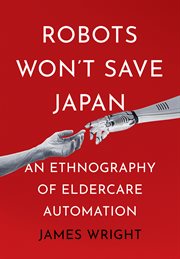 Robots won't save Japan : an ethnography of eldercare automation cover image