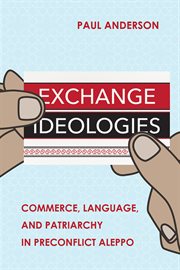 Exchange ideologies : commerce, language, and patriarchy in preconflict Aleppo cover image