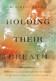 Holding their breath : how the Allies confronted the threat of chemical warfare in World War II cover image