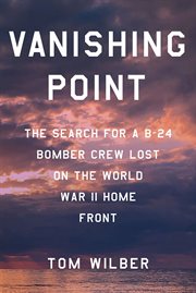 Vanishing Point : The Search for a B-24 Bomber Crew Lost on the World War II Home Front cover image