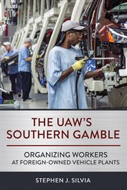 The UAW's Southern Gamble : Organizing Workers at Foreign-Owned Vehicle Plants cover image