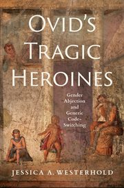 Ovid's Tragic Heroines : Gender Abjection and Generic Code-Switching cover image