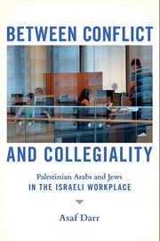 Between Conflict and Collegiality : Palestinian Arabs and Jews in the Israeli Workplace cover image