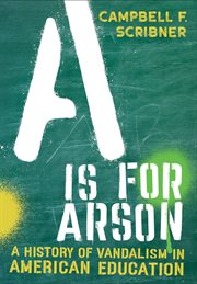 A Is for Arson : A History of Vandalism in American Education cover image