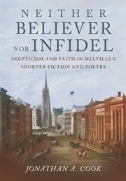 Neither Believer nor Infidel : Skepticism and Faith in Melville's Shorter Fiction and Poetry cover image