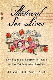 Medieval Sex Lives : The Sounds of Courtly Intimacy on the Francophone Borders cover image