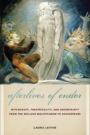 Afterlives of Endor : witchcraft, theatricality, and uncertainty from the malleus maleficarum to Shakespeare cover image