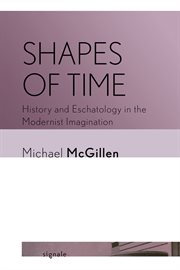 Shapes of Time : History and Eschatology in the Modernist Imagination. Signale: Modern German Letters, Cultures, and Thought cover image