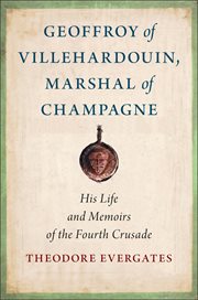 Geoffroy of Villehardouin, Marshal of Champagne : His Life and Memoirs of the Fourth Crusade. Medieval Societies, Religions, and Cultures cover image
