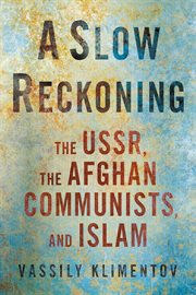 A Slow Reckoning : The USSR, the Afghan Communists, and Islam. NIU Series in Slavic, East European, and Eurasian Studies cover image