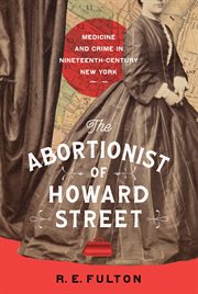 The Abortionist of Howard Street : Medicine and Crime in Nineteenth-Century New York cover image