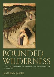 Bounded Wilderness : Land and Reform at the Hermitage of Fonte Avellana, ca. 1035-1072 cover image