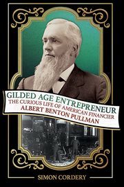 Gilded Age Entrepreneur : The Curious Life Of American Financier Albert Benton Pullman cover image