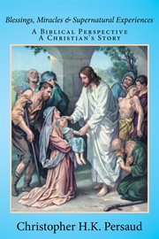 Blessings, miracles & supernatural experiences. A Biblical Perspective a Christian's Story cover image