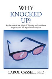 Why knocked up? : the paradox of sex, magical thinking, and accidental pregnancy in this age of contraception cover image