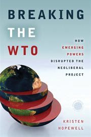Breaking the WTO : how emerging powers disrupted the neoliberal project cover image