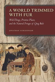 A world trimmed with fur : wild things, pristine places, and the natural fringes of Qing rule cover image