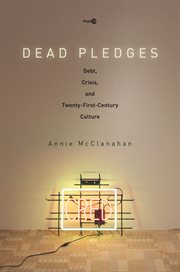 Dead pledges : debt, crisis, and twenty-first-century culture cover image