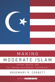 Making moderate Islam : Sufism, service, and the "Ground Zero Mosque" controversy cover image