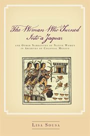 The woman who turned into a jaguar, and other narratives of native women in archives of colonial Mexico cover image