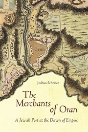 The merchants of Oran : a Jewish port at the dawn of empire cover image