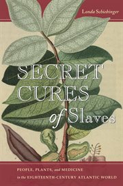 Secret cures of slaves : people, plants, and medicine in the eighteenth-century Atlantic world cover image