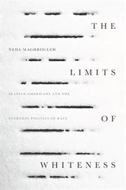 The limits of whiteness : Iranian Americans and the everyday politics of race cover image
