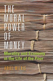 The moral power of money : morality and economy in the life of urban poor cover image