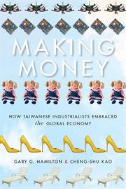 Making money : how Taiwanese industrialists embraced the global economy cover image