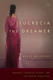 Lucrecia the dreamer : prophecy, cognitive science, and the Spanish Inquisition cover image