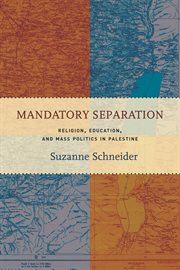 Mandatory separation : religion, education, and mass politics in Palestine cover image