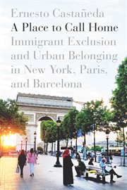 A place to call home : immigrant exclusion and urban belonging in New York, Paris, and Barcelona cover image