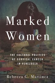 Marked women : the cultural politics of cervical cancer in Venezuela cover image