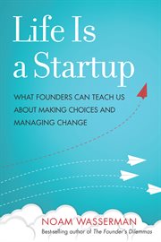 Life is a startup : what founders can teach us about making choices and managing change cover image