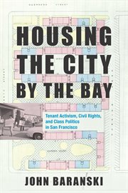 Housing the City by the Bay : tenant activism, civil rights, and class politics in San Francisco cover image