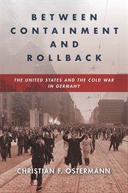 Between Containment and Rollback : The United States and the Cold War in Germany. Cold War International History Project cover image