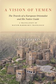 A vision of Yemen : the travels of a European Orientalist and his native guide : a translation of Hayyim Habshush's travelogue cover image