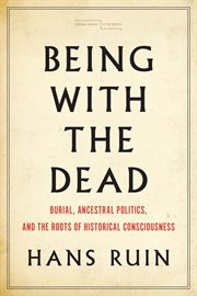 Being with the dead : burial, ancestral politics, and the roots of historical consciousness cover image
