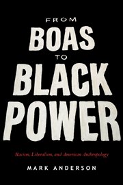 From Boas to Black power : racism, liberalism, and American anthropology cover image
