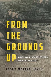 From the grounds up : building an export economy in southern Mexico cover image