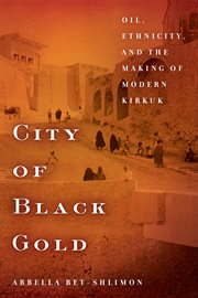 City of black gold : oil, ethnicity, and the making of modern Kirkuk cover image