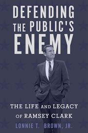 Defending the public's enemy : the life and legacy of Ramsey Clark cover image