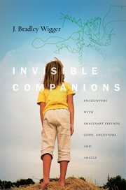 Invisible companions : encounters with imaginary friends, gods, ancestors, and angels cover image
