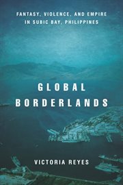 Global borderlands : fantasy, violence, and empire in Subic Bay, Philippines cover image