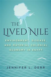 The lived Nile : environment, disease, and material colonial economy in Egypt cover image
