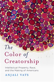 The color of creatorship. Intellectual Property, Race, and the Making of Americans cover image