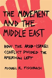 The Movement and the Middle East : how the Arab-Israeli conflict divided the American Left cover image