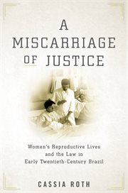 A miscarriage of justice : women's reproductive lives and the law in early twentieth-century Brazil cover image