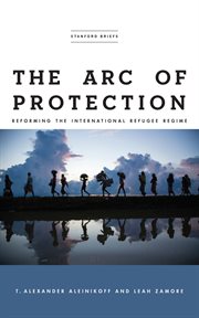 The arc of protection : reforming the international refugee regime cover image